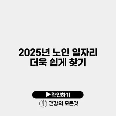 2025년 노인 일자리 더욱 쉽게 찾기