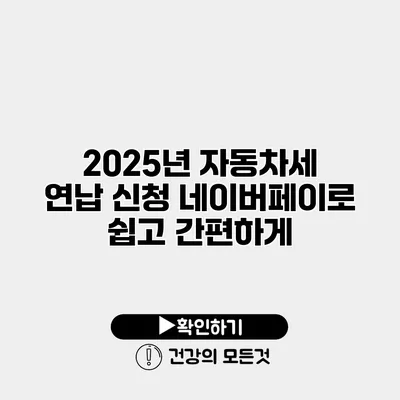 2025년 자동차세 연납 신청 네이버페이로 쉽고 간편하게
