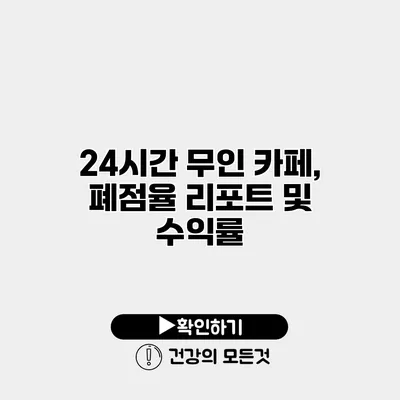 24시간 무인 카페, 폐점율 리포트 및 수익률