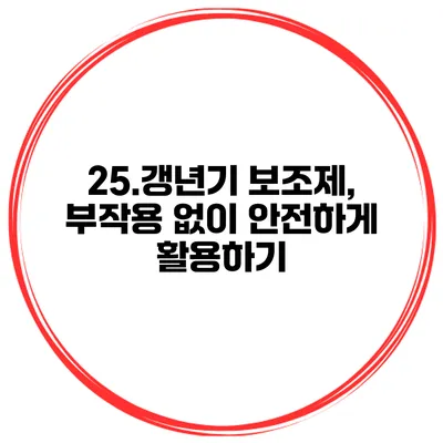 25.갱년기 보조제, 부작용 없이 안전하게 활용하기