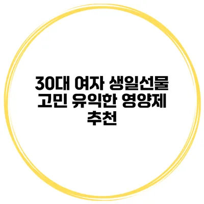30대 여자 생일선물 고민? 유익한 영양제 추천
