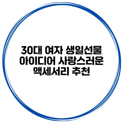 30대 여자 생일선물 아이디어 사랑스러운 액세서리 추천
