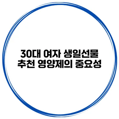 30대 여자 생일선물 추천 영양제의 중요성