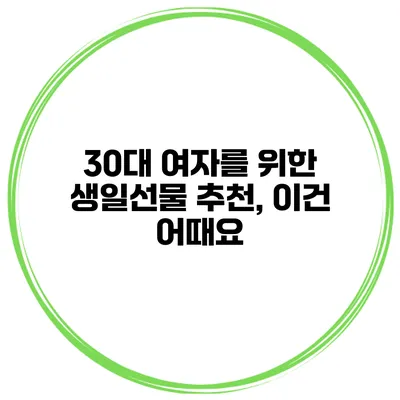 30대 여자를 위한 생일선물 추천, 이건 어때요?