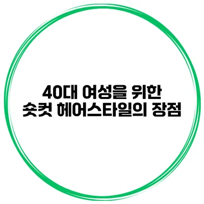 40대 여성을 위한 숏컷 헤어스타일의 장점
