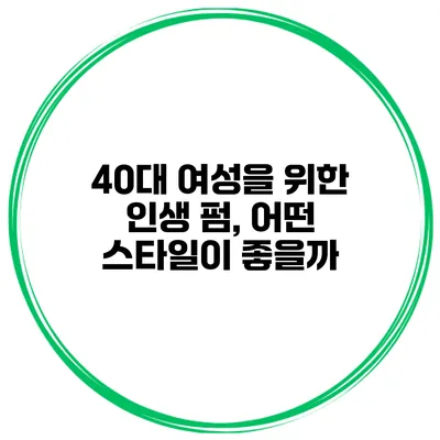 40대 여성을 위한 인생 펌, 어떤 스타일이 좋을까?