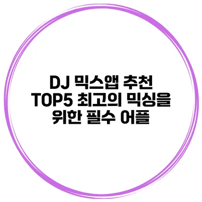 DJ 믹스앱 추천 TOP5 최고의 믹싱을 위한 필수 어플