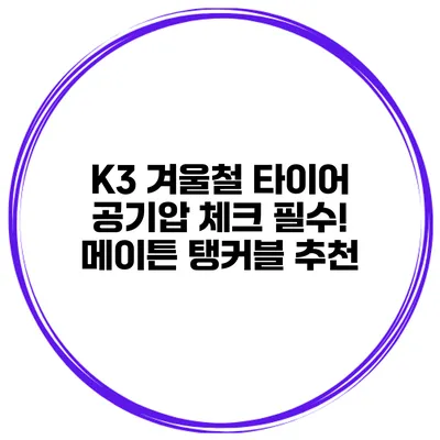 K3 겨울철 타이어 공기압 체크 필수! 메이튼 탱커블 추천