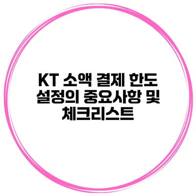 KT 소액 결제 한도 설정의 중요사항 및 체크리스트