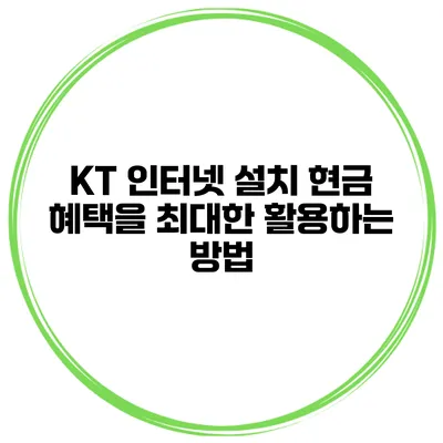 KT 인터넷 설치 현금 혜택을 최대한 활용하는 방법