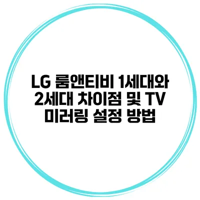 LG 룸앤티비 1세대와 2세대 차이점 및 TV 미러링 설정 방법