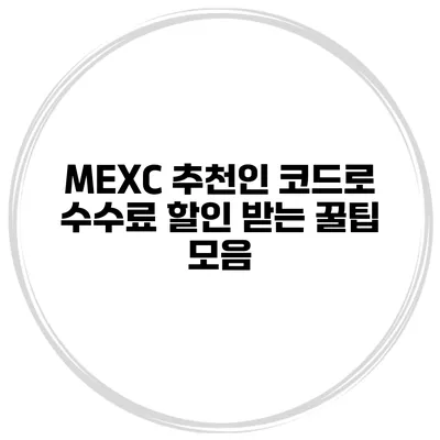 MEXC 추천인 코드로 수수료 할인 받는 꿀팁 모음