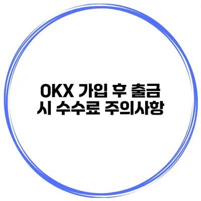 OKX 가입 후 출금 시 수수료 주의사항