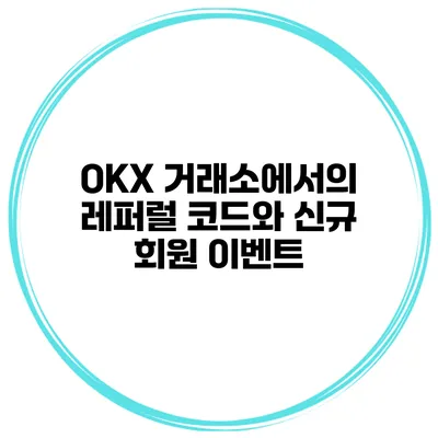 OKX 거래소에서의 레퍼럴 코드와 신규 회원 이벤트