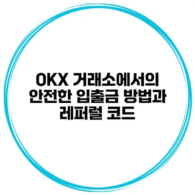 OKX 거래소에서의 안전한 입출금 방법과 레퍼럴 코드