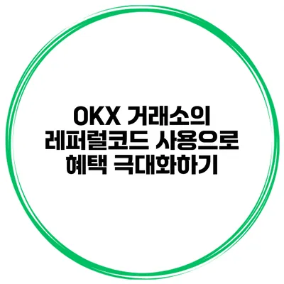 OKX 거래소의 레퍼럴코드 사용으로 혜택 극대화하기
