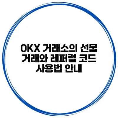OKX 거래소의 선물 거래와 레퍼럴 코드 사용법 안내