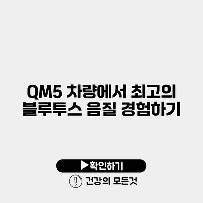 QM5 차량에서 최고의 블루투스 음질 경험하기