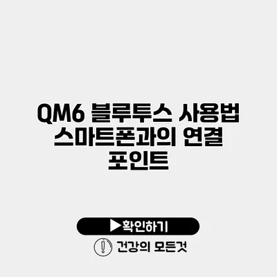 QM6 블루투스 사용법 스마트폰과의 연결 포인트