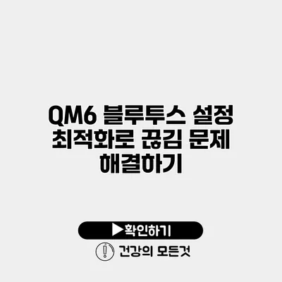 QM6 블루투스 설정 최적화로 끊김 문제 해결하기