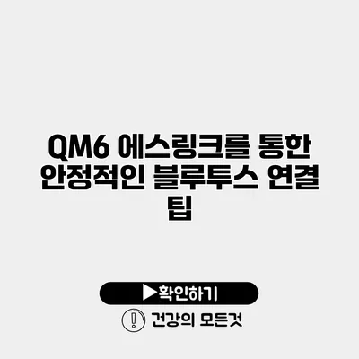 QM6 에스링크를 통한 안정적인 블루투스 연결 팁