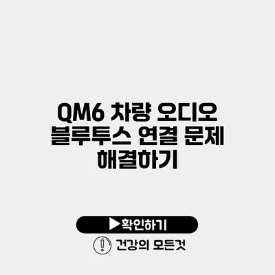 QM6 차량 오디오 블루투스 연결 문제 해결하기