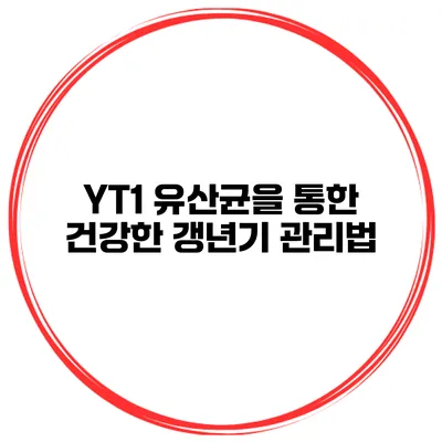 YT1 유산균을 통한 건강한 갱년기 관리법