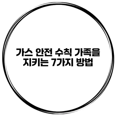 가스 안전 수칙 가족을 지키는 7가지 방법