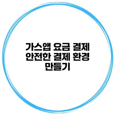 가스앱 요금 결제 안전한 결제 환경 만들기