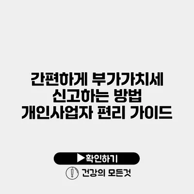 간편하게 부가가치세 신고하는 방법 개인사업자 편리 가이드