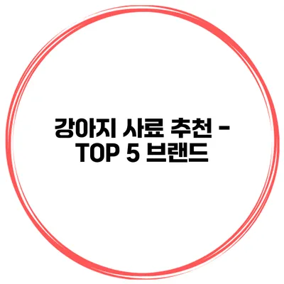 강아지 사료 추천 - TOP 5 브랜드