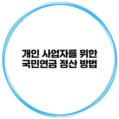 개인 사업자를 위한 국민연금 정산 방법