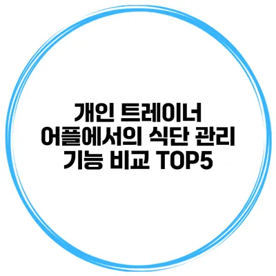 개인 트레이너 어플에서의 식단 관리 기능 비교 TOP5