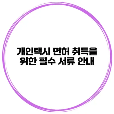 개인택시 면허 취득을 위한 필수 서류 안내