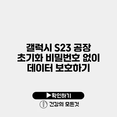 갤럭시 S23 공장 초기화 비밀번호 없이 데이터 보호하기