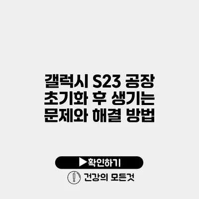 갤럭시 S23 공장 초기화 후 생기는 문제와 해결 방법