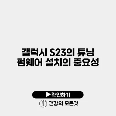 갤럭시 S23의 튜닝 펌웨어 설치의 중요성
