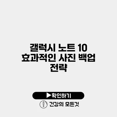 갤럭시 노트 10 효과적인 사진 백업 전략