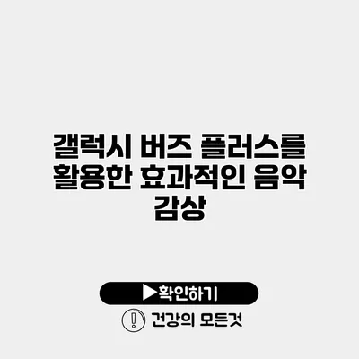 갤럭시 버즈 플러스를 활용한 효과적인 음악 감상