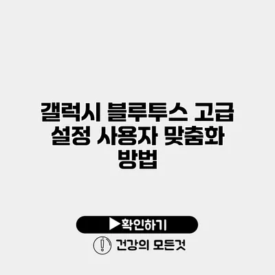 갤럭시 블루투스 고급 설정 사용자 맞춤화 방법