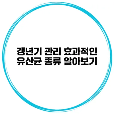 갱년기 관리: 효과적인 유산균 종류 알아보기