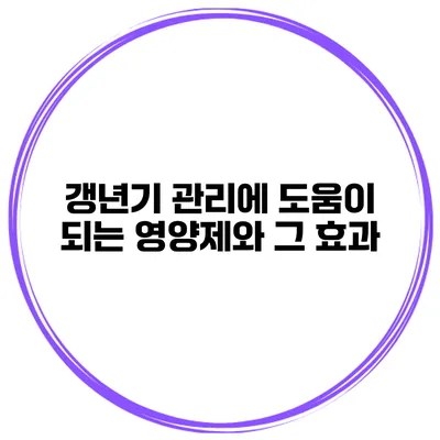 갱년기 관리에 도움이 되는 영양제와 그 효과