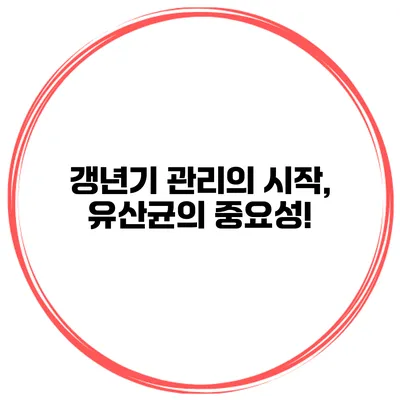 갱년기 관리의 시작, 유산균의 중요성!