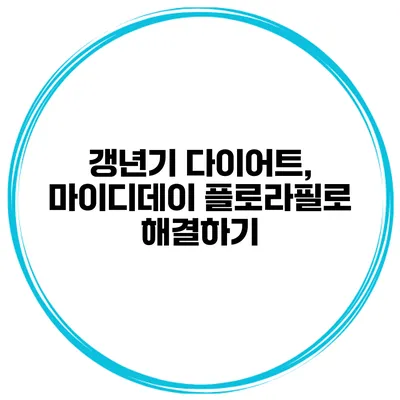 갱년기 다이어트, 마이디데이 플로라필로 해결하기