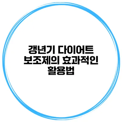 갱년기 다이어트 보조제의 효과적인 활용법