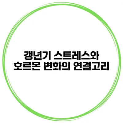 갱년기 스트레스와 호르몬 변화의 연결고리