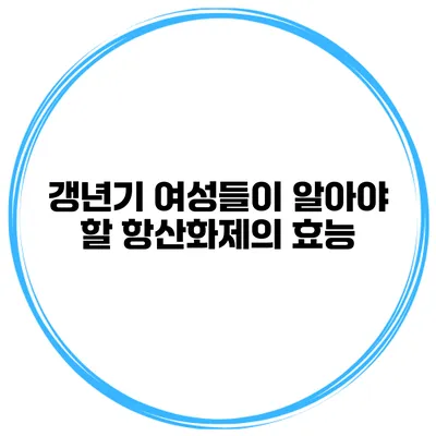 갱년기 여성들이 알아야 할 항산화제의 효능