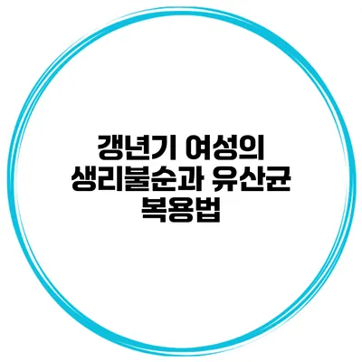 갱년기 여성의 생리불순과 유산균 복용법