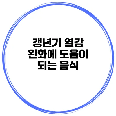 갱년기 열감 완화에 도움이 되는 음식
