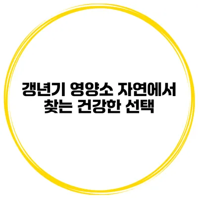 갱년기 영양소: 자연에서 찾는 건강한 선택